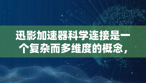 迅影加速器科学连接是一个复杂而多维度的概念，涉及先进的物理设备和科学研究的结合。以下是对该概念的详细分析和总结