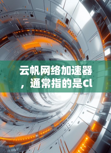 云帆网络加速器，通常指的是Cloudflare Tunnel或Cloudflare Worker，这是一种由Cloudflare提供的网络服务，旨在优化网站和应用程序的性能。以下是对其的详细分析