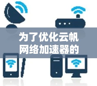 为了优化云帆网络加速器的线路，可以按照以下步骤进行
