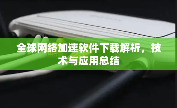 全球网络加速软件下载解析，技术与应用总结