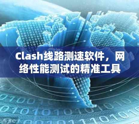 Clash线路测速软件，网络性能测试的精准工具