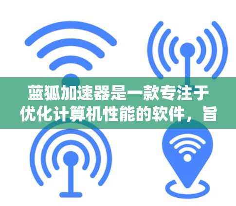 蓝狐加速器是一款专注于优化计算机性能的软件，旨在提升系统的运行速度和效率。以下是下载蓝狐加速器的步骤指南