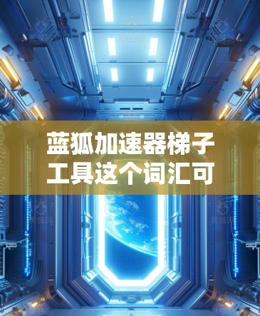 蓝狐加速器梯子工具这个词汇可能指的是某种技术工具或软件，特别是在项目管理或开发环境中使用的工具。然而，根据我的知识库，目前并没有广泛知名的工具名为蓝狐加速器。以下是一些可能相关的信息和建议
