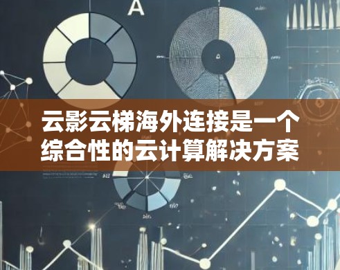 云影云梯海外连接是一个综合性的云计算解决方案，专为跨国企业和多云环境设计，旨在提供高效、安全的国际云服务连接。以下是对其的详细分析