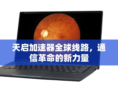 天启加速器全球线路，通信革命的新力量