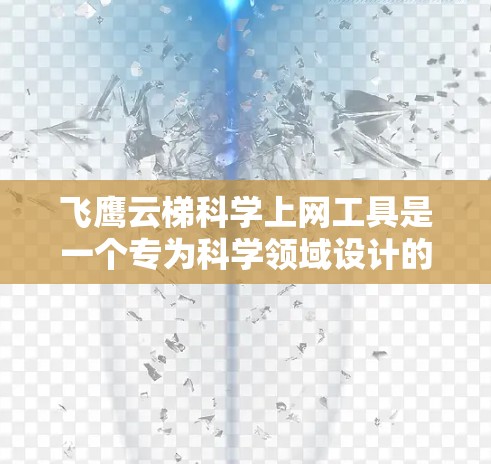 飞鹰云梯科学上网工具是一个专为科学领域设计的云计算平台，旨在提供高性能的计算和数据处理能力，支持科学研究中的大数据分析和分布式计算。以下是对飞鹰云梯的详细分析