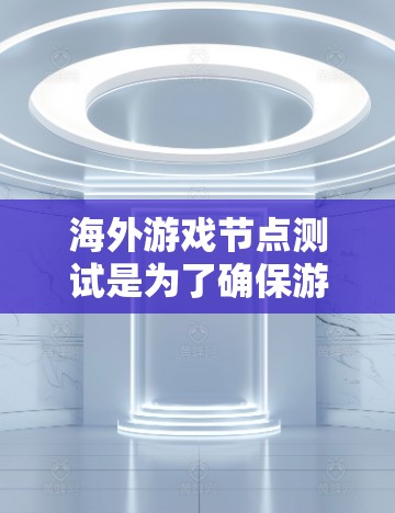 海外游戏节点测试是为了确保游戏服务器在不同地区的用户能够顺畅地连接和使用游戏服务而进行的测试。以下是进行海外游戏节点测试的常见步骤和注意事项