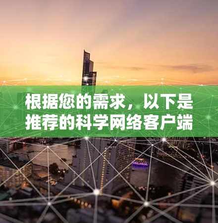 根据您的需求，以下是推荐的科学网络客户端，分为不同使用场景和特点
