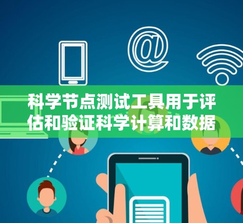 科学节点测试工具用于评估和验证科学计算和数据分析节点的性能、稳定性和功能。以下是对这些工具的详细分析和步骤指南