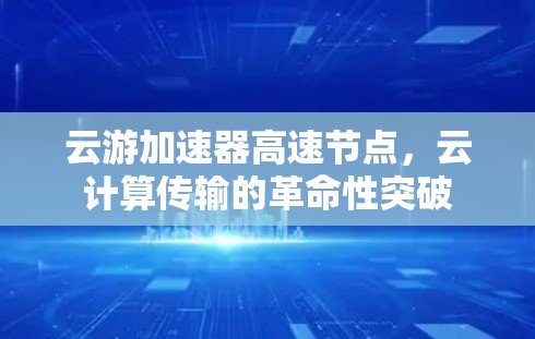 云游加速器高速节点，云计算传输的革命性突破