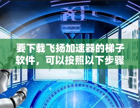 要下载飞扬加速器的梯子软件，可以按照以下步骤操作