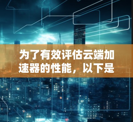 为了有效评估云端加速器的性能，以下是系统的线路测速步骤和注意事项