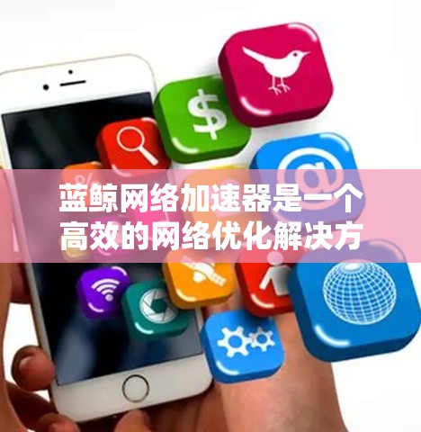 蓝鲸网络加速器是一个高效的网络优化解决方案，旨在提升网络性能，减少延迟，并最大化带宽利用。以下是学习蓝鲸网络加速器的分步指南