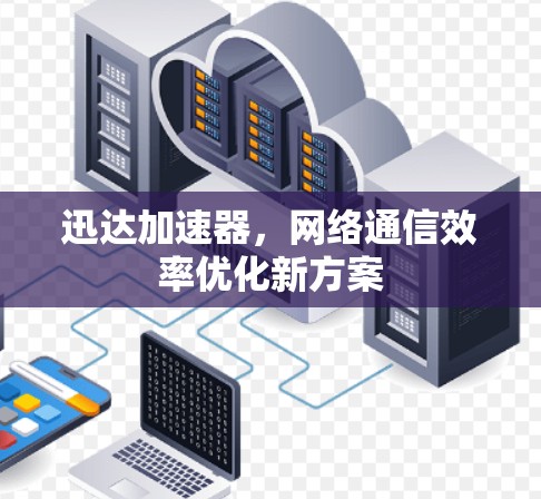 迅达加速器，网络通信效率优化新方案