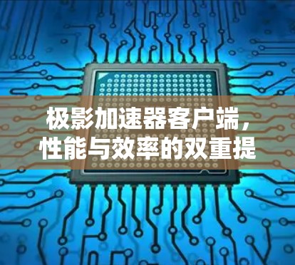 极影加速器客户端，性能与效率的双重提升