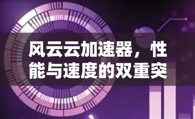 风云云加速器，性能与速度的双重突破