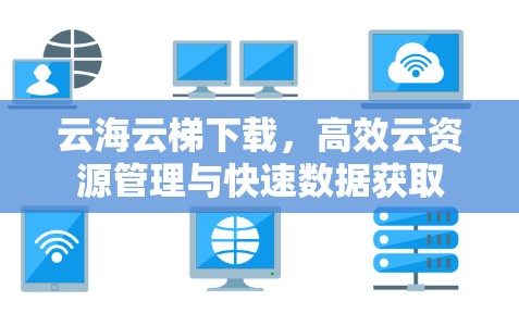 云海云梯下载，高效云资源管理与快速数据获取