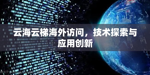 云海云梯海外访问，技术探索与应用创新