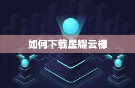 如何下载星耀云梯