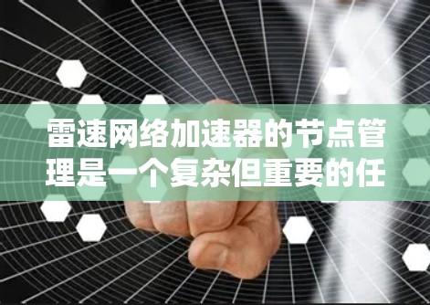 雷速网络加速器的节点管理是一个复杂但重要的任务，涉及多个步骤和知识点。以下是对雷速网络加速器节点管理的系统总结