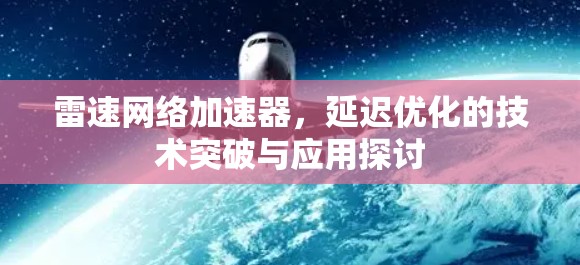 雷速网络加速器，延迟优化的技术突破与应用探讨