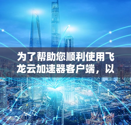 为了帮助您顺利使用飞龙云加速器客户端，以下是详细的步骤指南