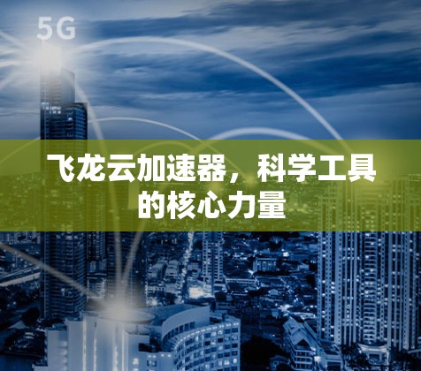飞龙云加速器，科学工具的核心力量