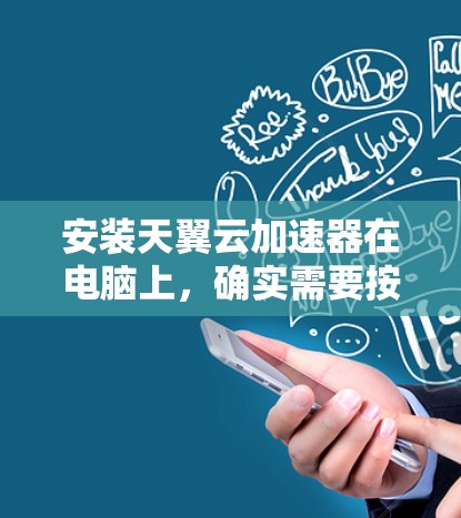 安装天翼云加速器在电脑上，确实需要按照步骤操作，但仔细规划和执行是关键。以下是分步骤的安装指南，帮助您顺利完成安装