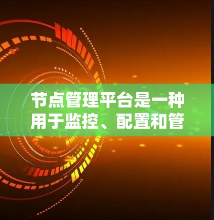 节点管理平台是一种用于监控、配置和管理网络节点的综合性工具，通常用于收集和展示各个节点的状态、性能数据，并执行必要的配置和故障处理操作。以下是对节点管理平台的详细分析和常用工具的总结