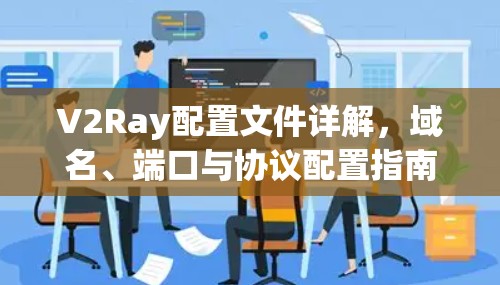 V2Ray配置文件详解，域名、端口与协议配置指南