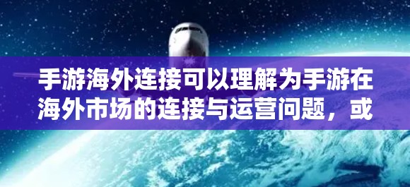 手游海外连接可以理解为手游在海外市场的连接与运营问题，或者是手游与其他平台、设备或服务的连接问题。以下是对这一主题的详细解释和可能的解决方案
