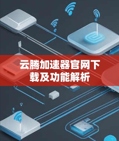 云腾加速器官网下载及功能解析