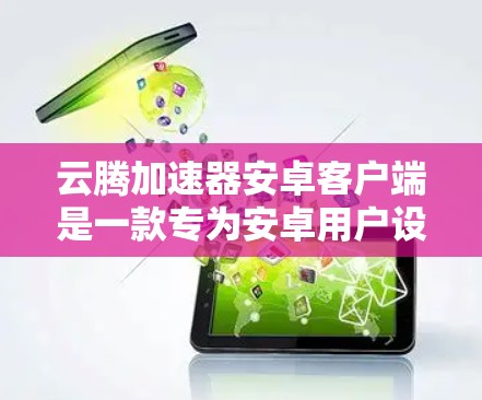云腾加速器安卓客户端是一款专为安卓用户设计的网络加速工具，旨在优化网络连接速度和稳定性。以下是关于如何下载和使用该客户端的详细指南