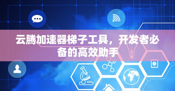 云腾加速器梯子工具，开发者必备的高效助手