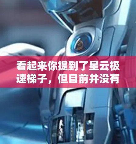 看起来你提到了星云极速梯子，但目前并没有明确的信息表明这是一个具体的产品或品牌。如果你指的是某款特定的手机或设备，请提供更多的背景信息，以便我能够给出更准确的解答或帮助