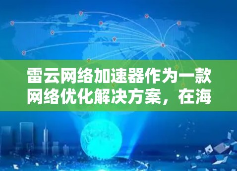 雷云网络加速器作为一款网络优化解决方案，在海外网络中的应用确实具备显著的优势。以下是对其海外网络情况的详细分析和总结