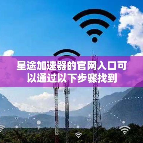 星途加速器的官网入口可以通过以下步骤找到
