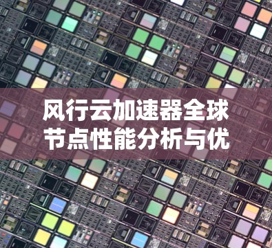 风行云加速器全球节点性能分析与优化方案