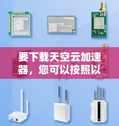 要下载天空云加速器，您可以按照以下步骤操作