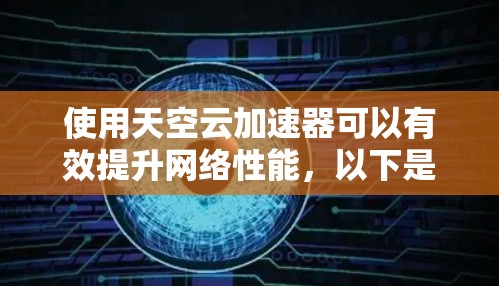 使用天空云加速器可以有效提升网络性能，以下是分步说明