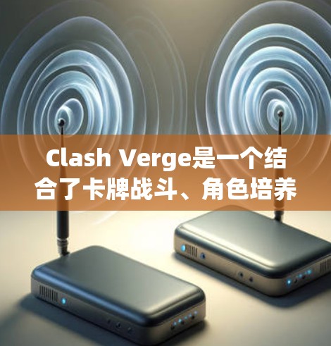 Clash Verge是一个结合了卡牌战斗、角色培养和策略元素的游戏，适合喜欢挑战和资源管理的玩家。以下是进入Clash Verge的详细步骤指南