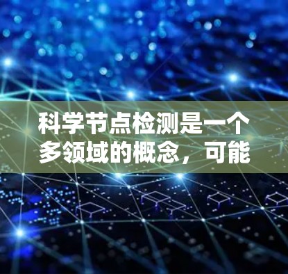 科学节点检测是一个多领域的概念，可能涉及图像检测、网络安全、生物信息学等多个方面。以下是一些可能的解释和相关领域