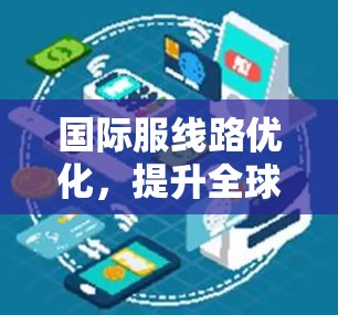 国际服线路优化，提升全球通信效率的关键