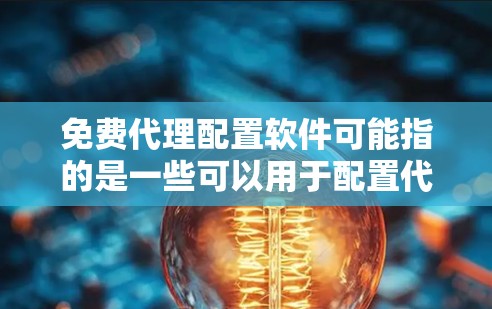 免费代理配置软件可能指的是一些可以用于配置代理服务器（如VPN、防火墙等）的免费工具或软件。以下是一些常见的免费代理配置软件和工具，供您参考