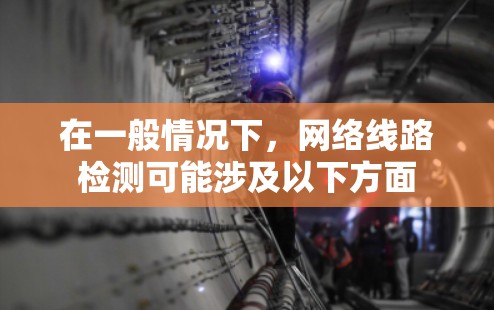 在一般情况下，网络线路检测可能涉及以下方面