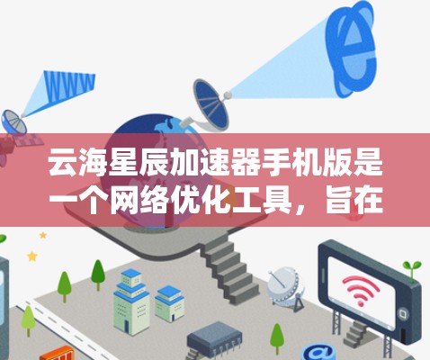 云海星辰加速器手机版是一个网络优化工具，旨在通过科学上网技术提升手机的网络连接速度和使用体验。以下是关于它的一些关键信息和使用建议