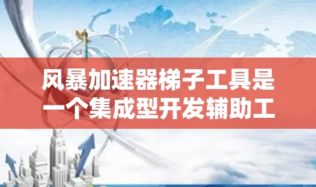 风暴加速器梯子工具是一个集成型开发辅助工具，旨在帮助开发者快速完成代码相关的任务，提升效率。以下是对该工具的详细分析
