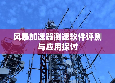 风暴加速器测速软件评测与应用探讨
