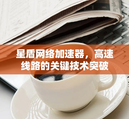 星盾网络加速器，高速线路的关键技术突破