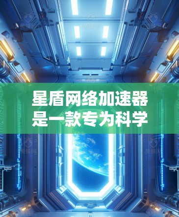 星盾网络加速器是一款专为科学计算和数据传输设计的高性能网络工具，它通过智能优化网络性能，显著提升数据传输速率和可靠性，特别适用于大规模科学计算和数据共享场景